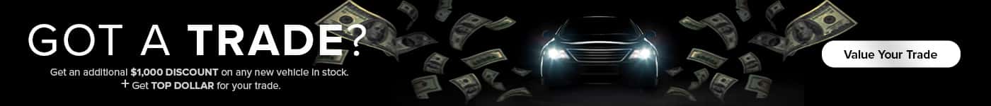 GOT A TRADE? GET AN ADDITIONAL $1000 DISCOUNT ON ANY NEW VEHICLE IN STOCK. PLUS GET TOP DOLLAR FOR YOUR TRADE.