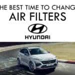 Best Time to Change Hyundai Air Filters
