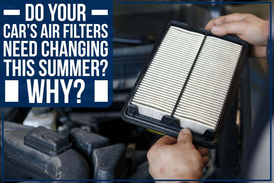 Do Your Car’s Air Filters Need Changing This Summer? Why?