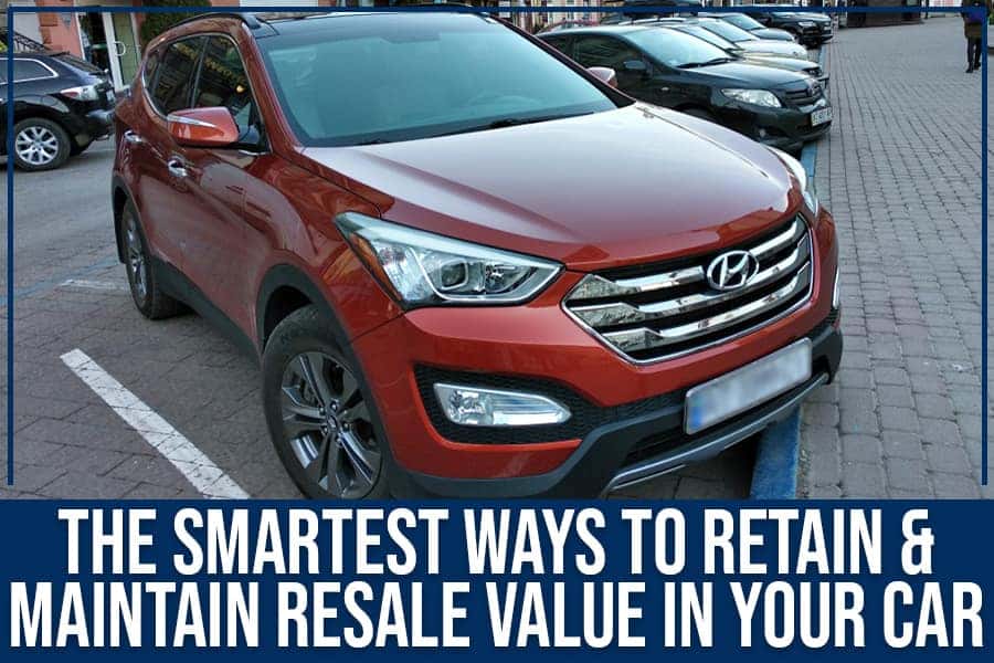 The Smartest Ways To Retain & Maintain Resale Value In Your Car Team
