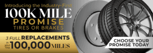 100K Mile Promise Tire or Brakes. 3 Full Replacements in your first 100,000 miles.